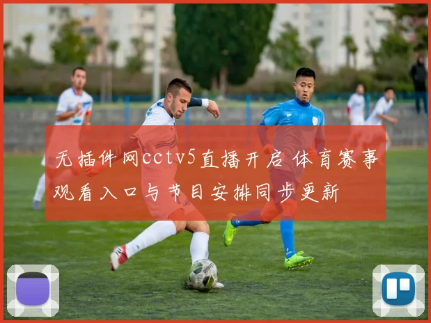 无插件网cctv5直播开启 体育赛事观看入口与节目安排同步更新