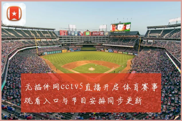 无插件网cctv5直播开启 体育赛事观看入口与节目安排同步更新