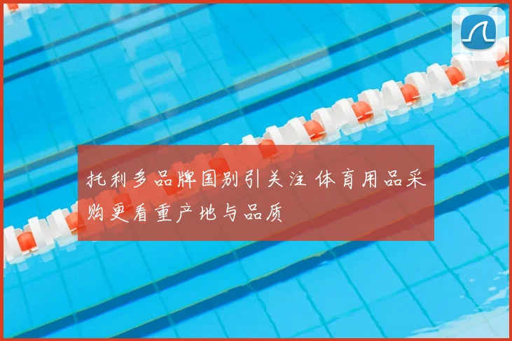 托利多品牌国别引关注 体育用品采购更看重产地与品质