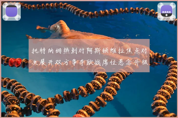 托特纳姆热刺对阿斯顿维拉焦点对决展开双方争夺欧战席位悬念升级