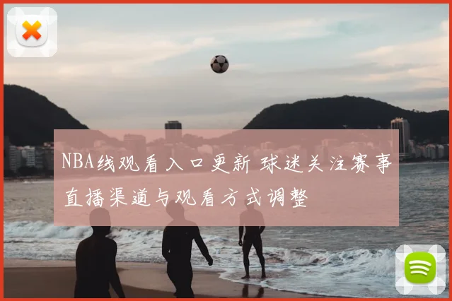 NBA线观看入口更新 球迷关注赛事直播渠道与观看方式调整